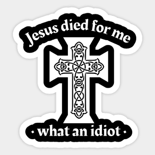 Jesus died for me, what an idiot Sticker